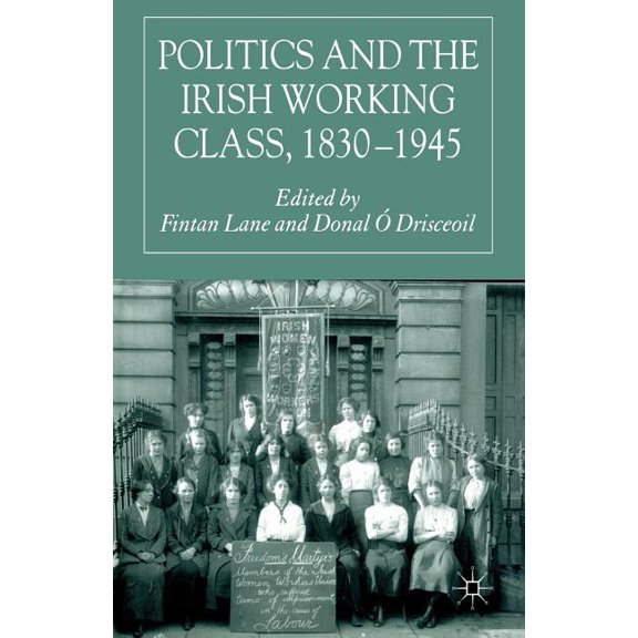 Politics and the Irish Working Class, 1830-1945, (Paperback)