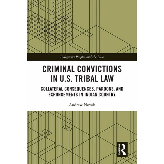 Indigenous Peoples and the Law Criminal Convictions in U.S. Tribal Law: Collateral Consequences, Pardons, and Expungements in Indian Country, (Hardcover)