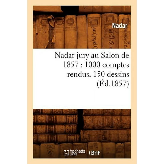 Arts: Nadar Jury Au Salon de 1857: 1000 Comptes Rendus, 150 Dessins (Éd.1857) (Paperback)