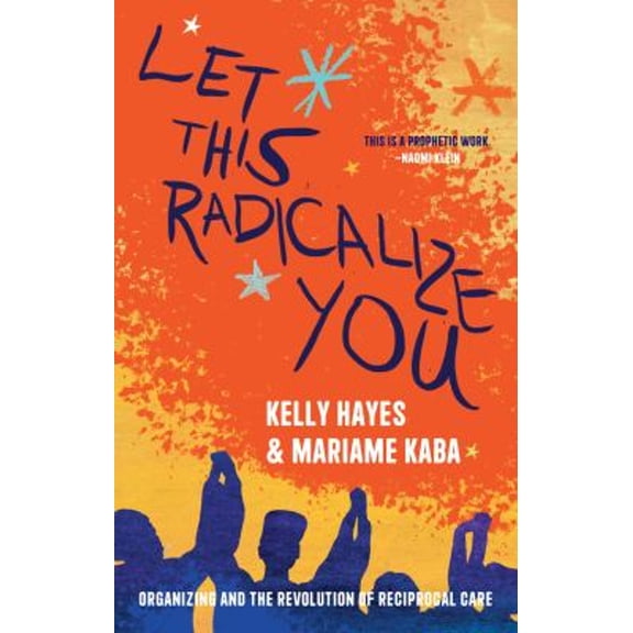 Pre-Owned Let This Radicalize You : Organizing and the Revolution of Reciprocal Care (Hardcover) 9781642598728