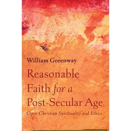Reasonable Faith for a Post-Secular Age: Open Christian Spirituality and Ethics (Paperback)