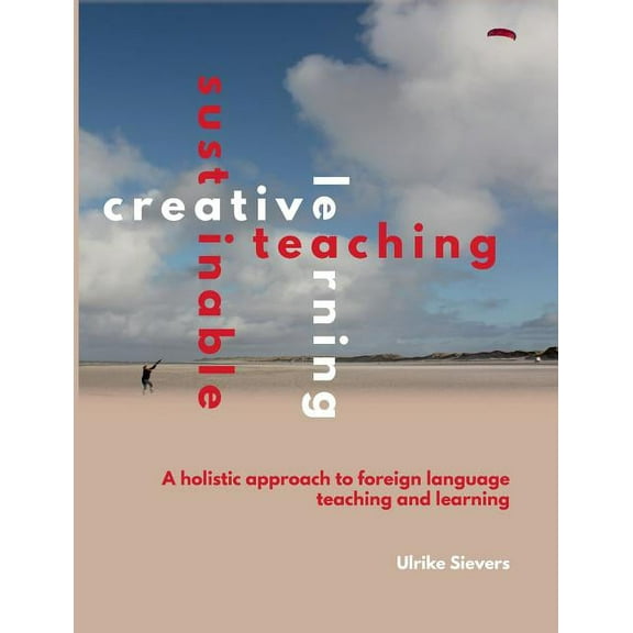Creative Teaching, Sustainable Learning: A holistic approach to foreign language teaching and learning, (Paperback)
