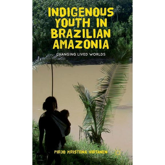 Indigenous Youth in Brazilian Amazonia: Changing Lived Worlds, (Hardcover)