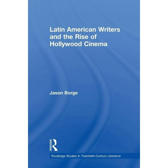 Routledge Studies in Twentieth-Century L Latin American Writers and the Rise of Hollywood Cinema, (Paperback)