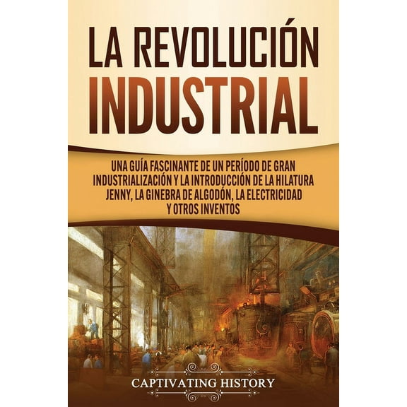 La RevoluciÃ³n Industrial: Una guÃ­a fascinante de un perÃ­odo de gran industrializaciÃ³n y la introducciÃ³n de la hilatura J, (Paperback)