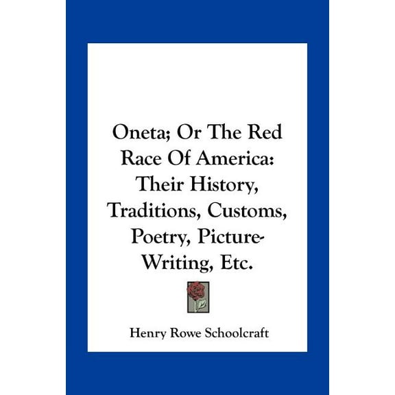 Oneta; Or The Red Race Of America: Their History, Traditions, Customs, Poetry, Picture-Writing, Etc. Paperback 116376972X 9781163769720 Henry Rowe 1793-1864 Schoolcraft