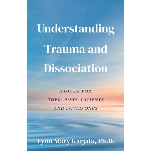 Understanding Trauma and Dissociation: A Guide for Therapists, Patients and Loved Ones, (Paperback)