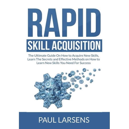 Rapid Skill Acquisition: The Ultimate Guide On How to Acquire New Skills Learn The Secrets and Effective Methods on How (Paperback)