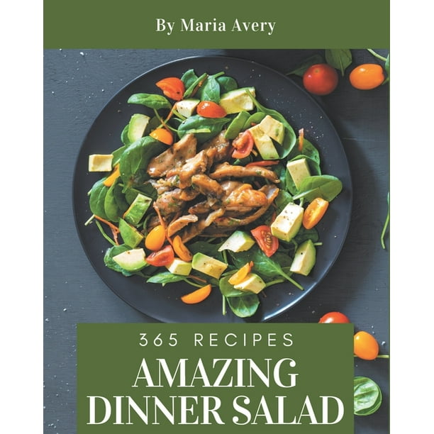 365 Amazing Dinner Salad Recipes A Dinner Salad Cookbook You Will