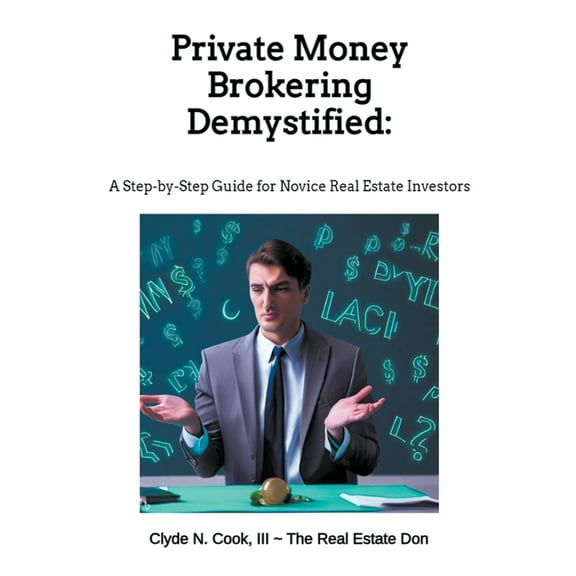 Private Money Brokering Demystified: A Step-by-Step Guide for the Novice Real Estate Investor, (Paperback)