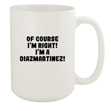 

Of Course I m Right! I m A Diazmartinez! - Ceramic 15oz White Mug White