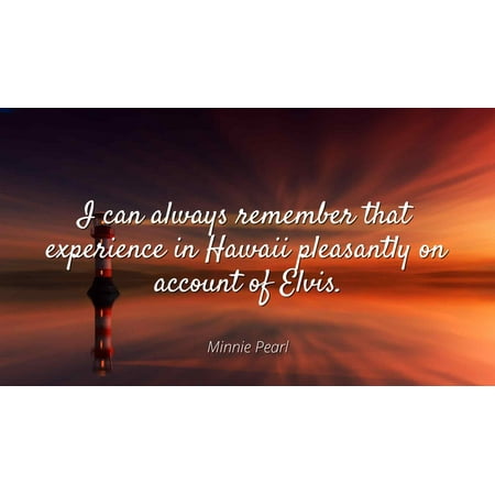 - Minnie Pearl - I can always remember that experience in Hawaii pleasantly on account of Elvis - Famous Quotes Laminated POSTER PRINT 24X20.