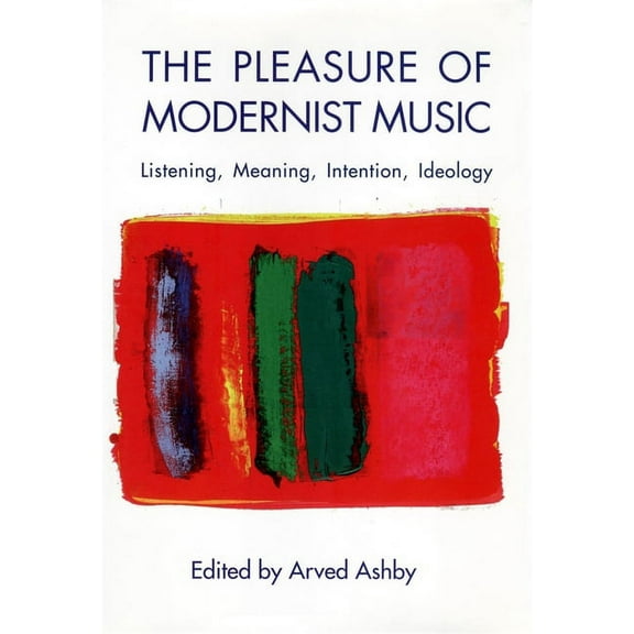 Eastman Studies in Music The Pleasure of Modernist Music: Listening, Meaning, Intention, Ideology, Book 29, (Paperback)