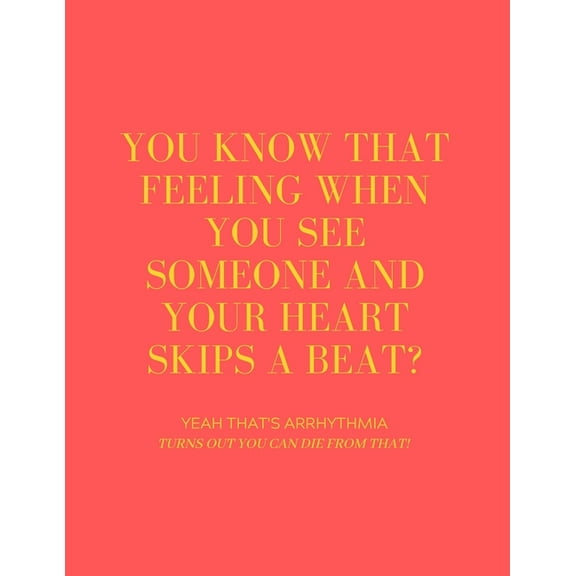You Know That Feeling When You See Someone and Your Heart Skips a Beat? Yeah That's Arrhythmia Turns Out You Can Die fro, (Paperback)