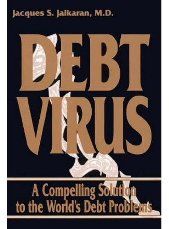 Debt Virus : A Compelling Solution to the World's Debt Problems