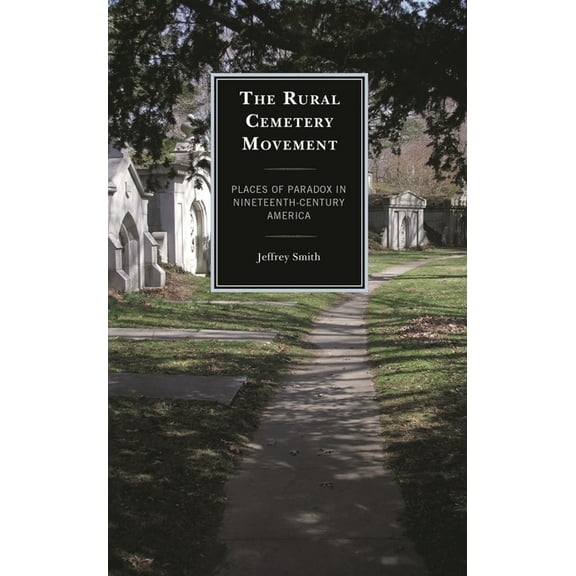 The Rural Cemetery Movement : Places of Paradox in Nineteenth-Century America (Paperback)