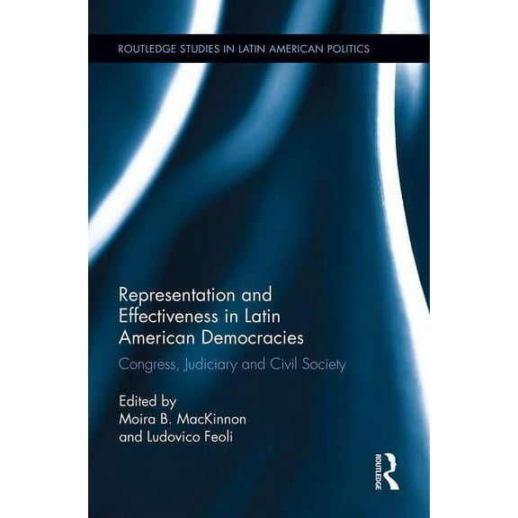 Routledge Studies in Latin American Poli Representation and Effectiveness in Latin American Democracies: Congress, Judiciary and Civil Society, (Paperback)