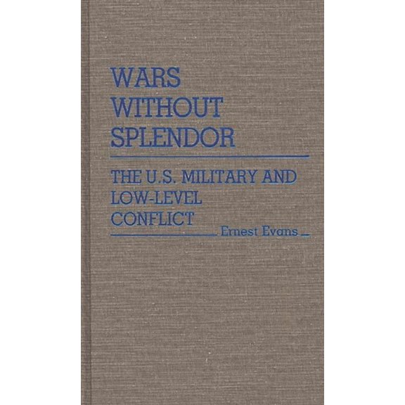 Contributions in Military Studies Wars Without Splendor: The U.S. Military and Low-Level Conflict, (Hardcover)