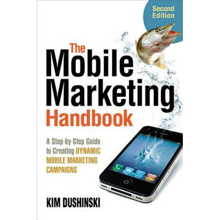 The Mobile Marketing Handbook : A Step-by-Step Guide to Creating Dynamic Mobile Marketing