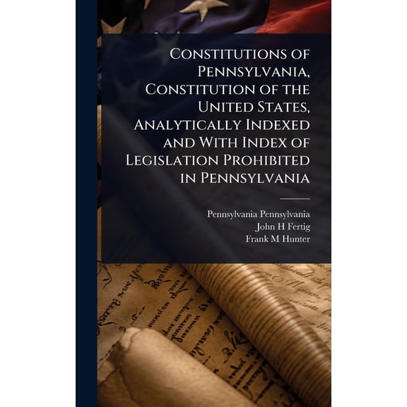 Constitutions of Pennsylvania, Constitution of the United States, Analytically Indexed and With Index of Legislation Pro, (Hardcover)