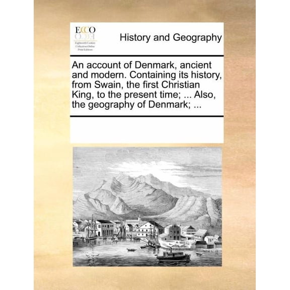 An Account of Denmark, Ancient and Modern. Containing Its History, from Swain, the First Christian King, to the Present Time; ... Also, the Geography of Denmark; ... (Paperback)