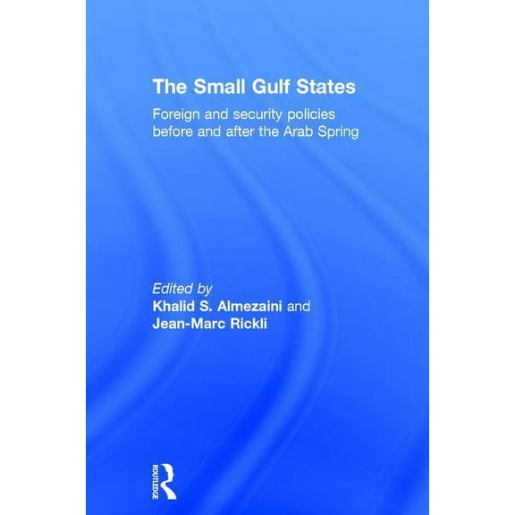 The Small Gulf States: Foreign and Security Policies before and after the Arab Spring, (Hardcover)