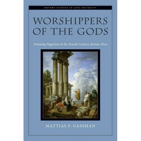 Oxford Studies in Late Antiquity Worshippers of the Gods: Debating Paganism in the Fourth-Century Roman West, (Hardcover)