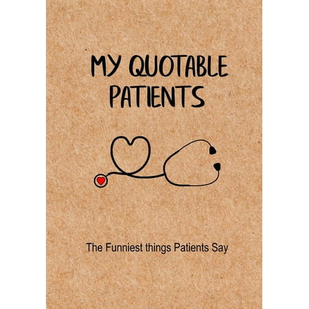 My Quotable Patients - The Funniest Things Patients Say : A Journal to Collect Quotes, Memories, and Stories of Your Patients, Graduation Gift for Nurses, Doctors or Nurse Practitioner Funny (A Quote To Say To Your Best Friend)
