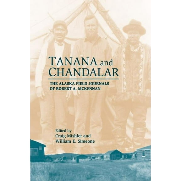 Tanana & Chandalar : The Alaska Field Journals of Robert A. McKennan (Hardcover)