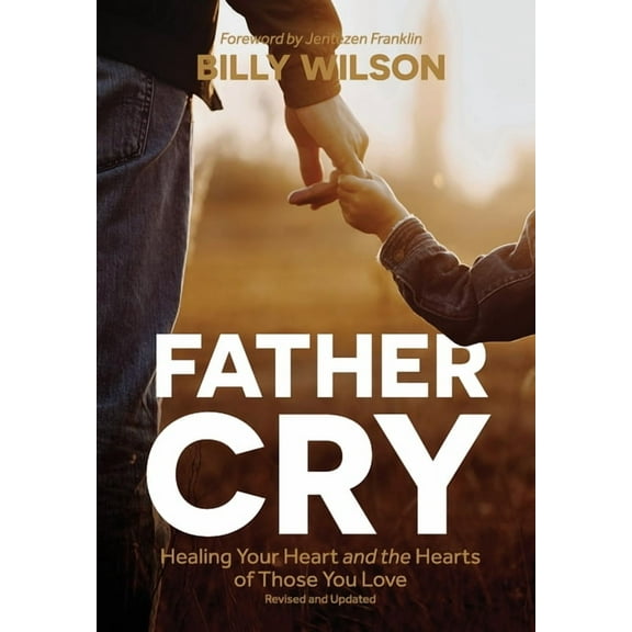 Father Cry: Healing Your Heart and the Hearts of Those You Love, (Hardcover)