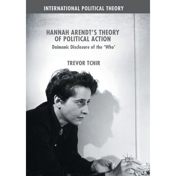 International Political Theory Hannah Arendt's Theory of Political Action: Daimonic Disclosure of the 'Who', (Paperback)
