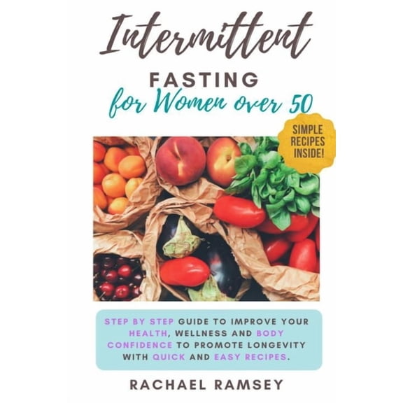 Intermittent Fasting for Women Over 50: Step by Step Guide to Improve your Health, Wellness and Body Confidence to Promote Longevity with Quick and Ea