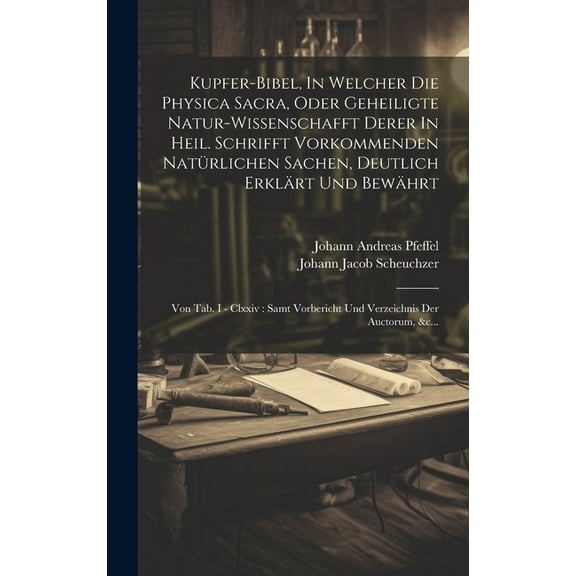 Kupfer-bibel, In Welcher Die Physica Sacra, Oder Geheiligte Natur-wissenschafft Derer In Heil. Schrifft Vorkommenden Natürlichen Sachen, Deutlich Erklärt Und Bewährt: Von Tab. I - Clxxiv: Samt Vorberi