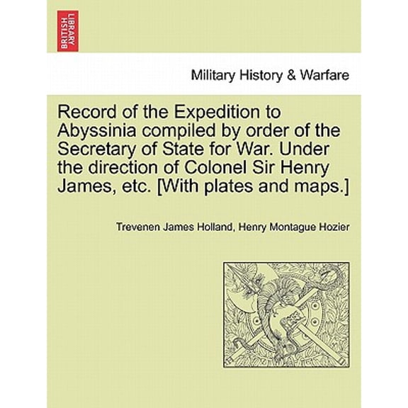Record of the Expedition to Abyssinia compiled by order of the Secretary of State for War. Under the direction of Colonel Sir Henry James, etc. [With plates and maps.] Vol. I. (Paperback)