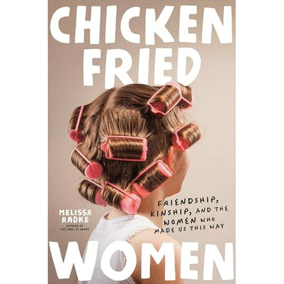 Pre-Owned Chicken-Fried Women: Friendship, Kinship, and the Women Who Made Us This Way (Hardcover) 1546008241 9781546008248
