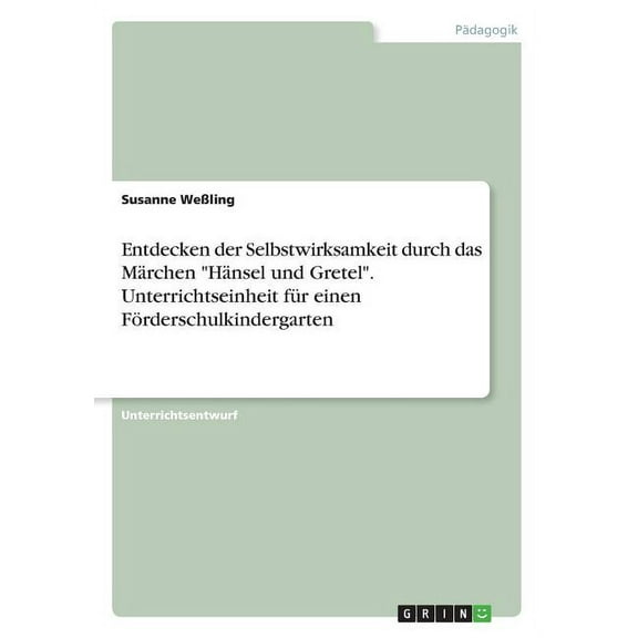 Entdecken der Selbstwirksamkeit durch das Märchen Hänsel und Gretel. Unterrichtseinheit für einen Förderschulkindergarten (Paperback)