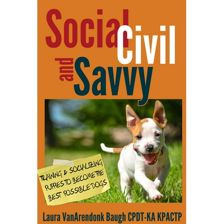Social, Civil, and Savvy: Training and Socializing Puppies to Become the Best Possible Dogs -