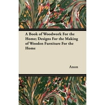 A Book of Woodwork for the Home; Designs for the Making of Wooden Furniture for the Home, (Paperback)