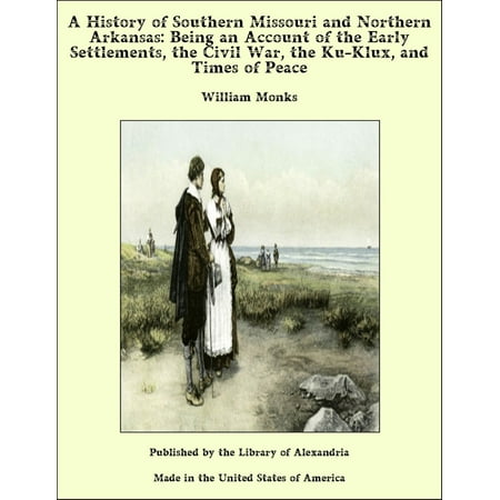 A History of Southern Missouri and Northern Arkansas: Being an Account of the Early Settlements, the Civil War, the Ku-Klux, and Times of Peace -