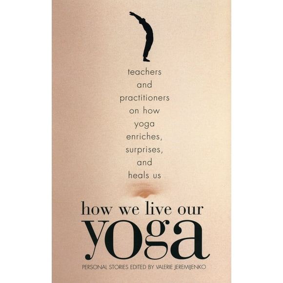 Pre-Owned How We Live Our Yoga: Teachers and Practitioners on How Yoga Enriches, Surprises, and Heals Us: Person Al Stories (Paperback) 0807062952 9780807062951