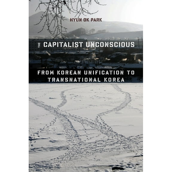 The Capitalist Unconscious: From Korean Unification to Transnational Korea, (Hardcover)