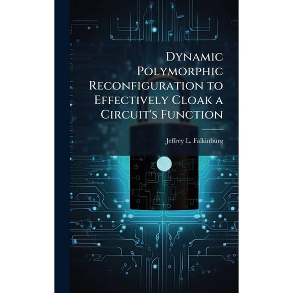 Dynamic Polymorphic Reconfiguration to Effectively Cloak a Circuit's Function, (Hardcover)