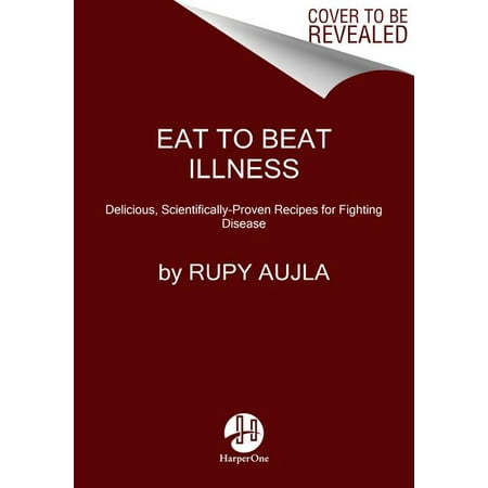 Eat to Beat Illness : 80 Simple, Delicious Recipes Inspired by the Science of Food as (Best Foods To Beat Depression)