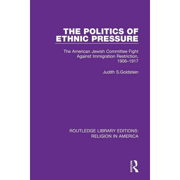 Routledge Library Editions: Religion in The Politics of Ethnic Pressure: The American Jewish Committee Fight Against Immigration Restriction, 1906-1917, (Hardcover)