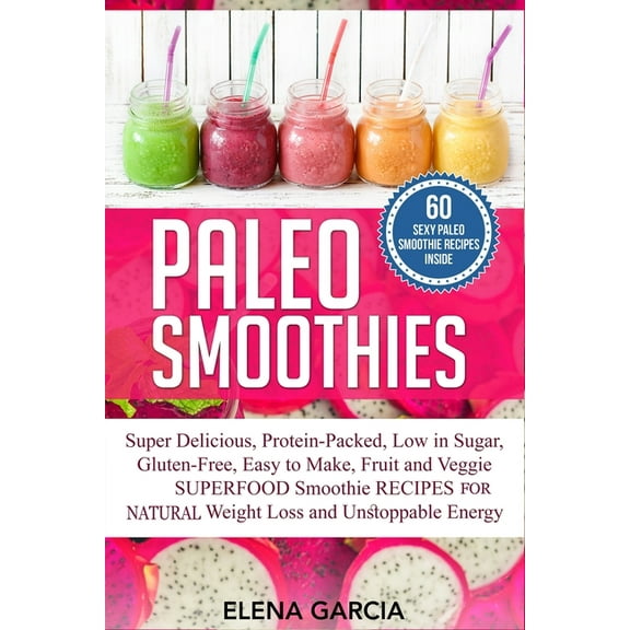 Paleo Paleo Smoothies: Super Delicious & Filling, Protein-Packed, Low in Sugar, Gluten-Free, Easy to Make, Fruit and Veggi, Book 6, (Paperback)