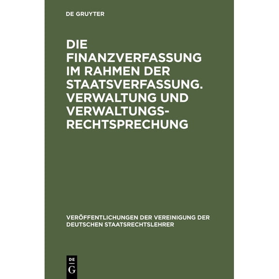 Veröffentlichungen Der Vereinigung Der D Die Finanzverfassung Im Rahmen Der Staatsverfassung. Verwaltung Und Verwaltungsrechtsprechung: Berichte Und Aussprache Z, Book 14, (Hardcover)