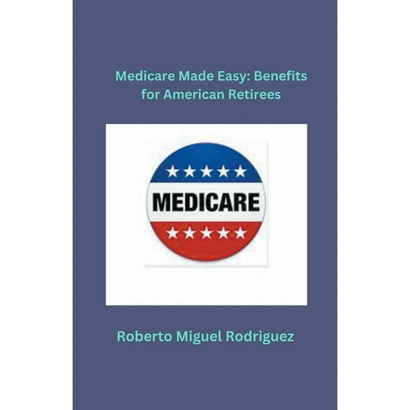 Medicare Made Easy: Benefits for American Retirees, (Paperback)