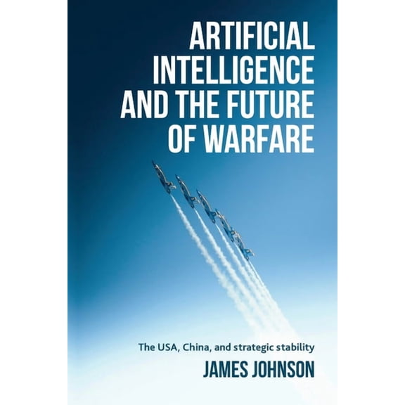 Artificial Intelligence and the Future of Warfare: The Usa, China, and Strategic Stability (Paperback)
