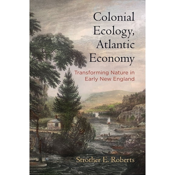 Early American Studies Colonial Ecology, Atlantic Economy: Transforming Nature in Early New England, (Hardcover)