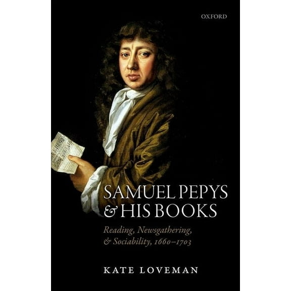 Samuel Pepys and His Books: Reading, Newsgathering, and Sociability, 1660-1703, (Hardcover)